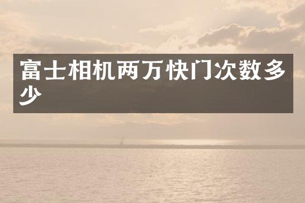 富士相机两万快门次数多少