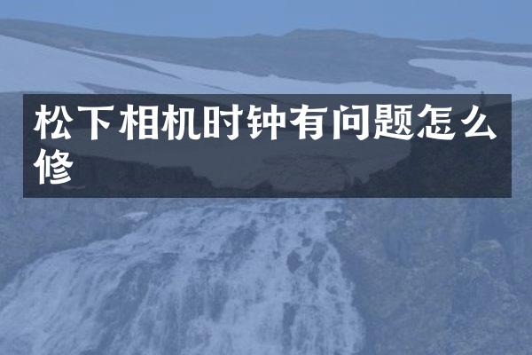 相机时钟有问题怎么修