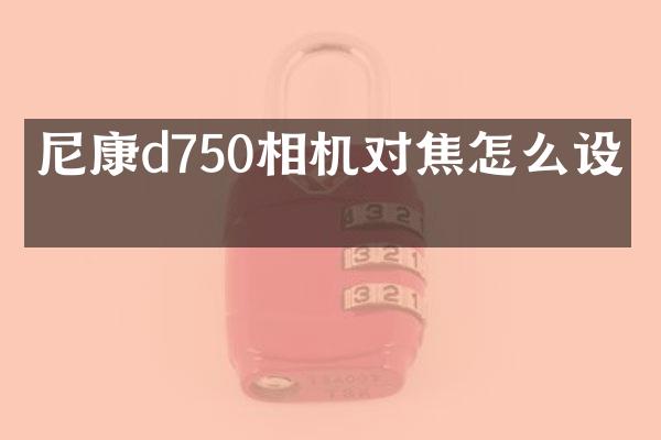 尼康d750相机对焦怎么设置