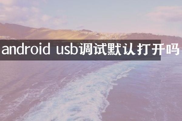 android usb调试默认打开吗