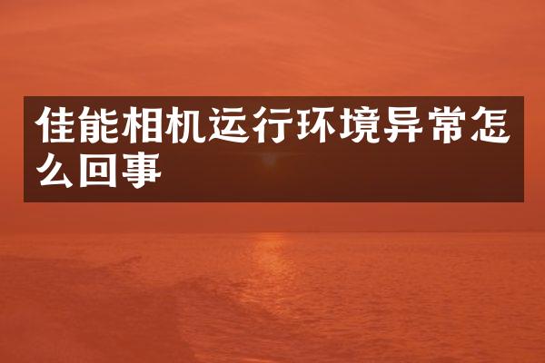 佳能相机运行环境异常怎么回事