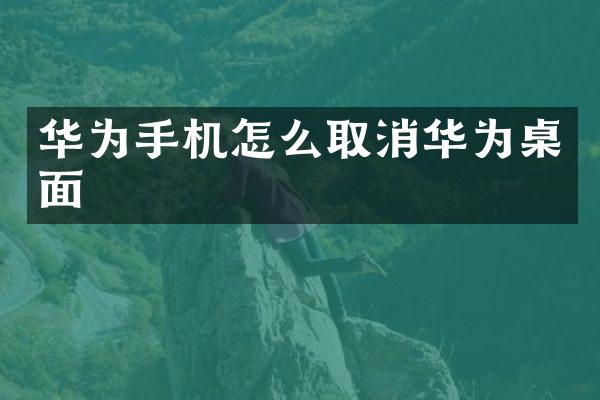 华为手机怎么取消华为桌面