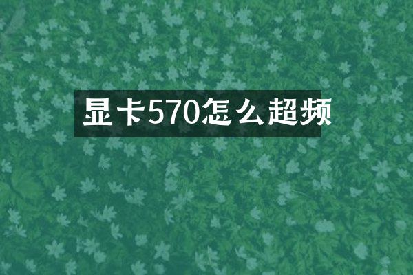 显卡570怎么超频