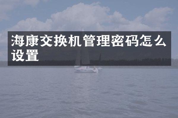 海康交换机管理密码怎么设置