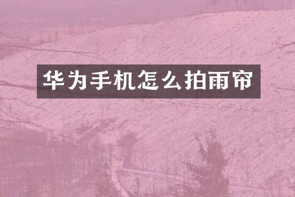 华为手机怎么拍雨帘