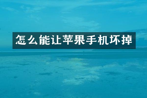 怎么能让苹果手机坏掉