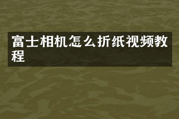 富士相机怎么折纸视频教程