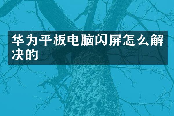 华为平板电脑闪屏怎么解决的