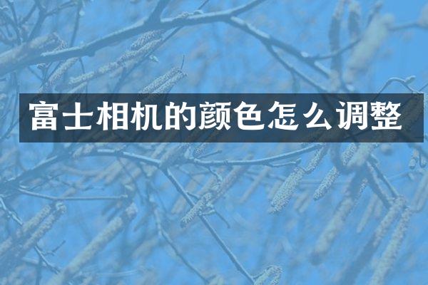 富士相机的颜色怎么调整