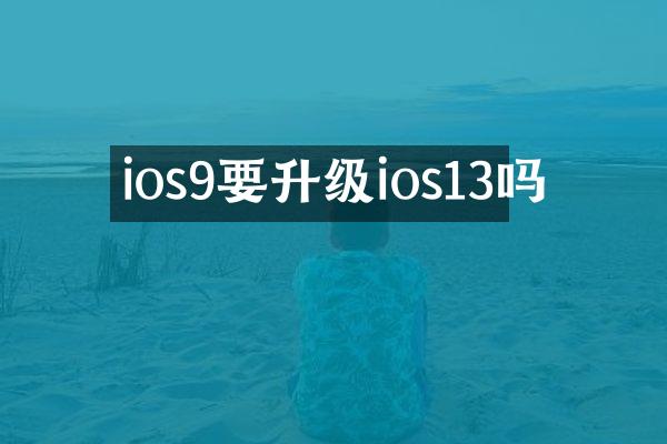 ios9要升级ios13吗