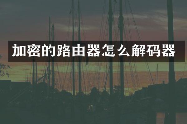 加密的路由器怎么解码器
