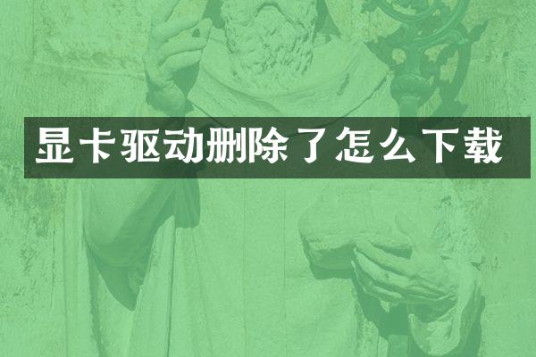 显卡驱动删除了怎么下载