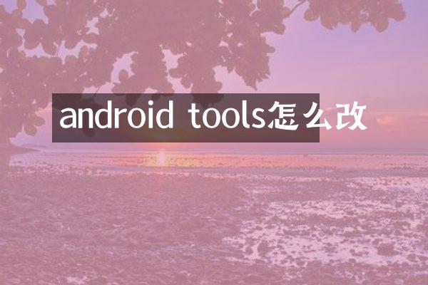 android tools怎么改