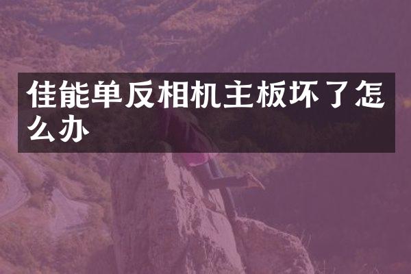 佳能单反相机主板坏了怎么办