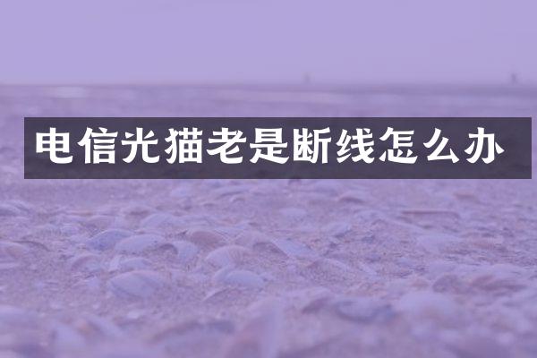 电信光猫老是断线怎么办