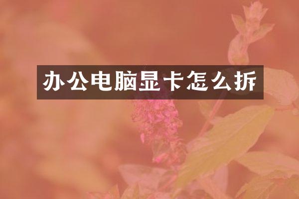 办公电脑显卡怎么拆