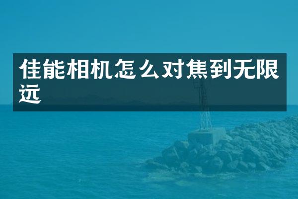 佳能相机怎么对焦到无限远