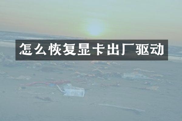 怎么恢复显卡出厂驱动