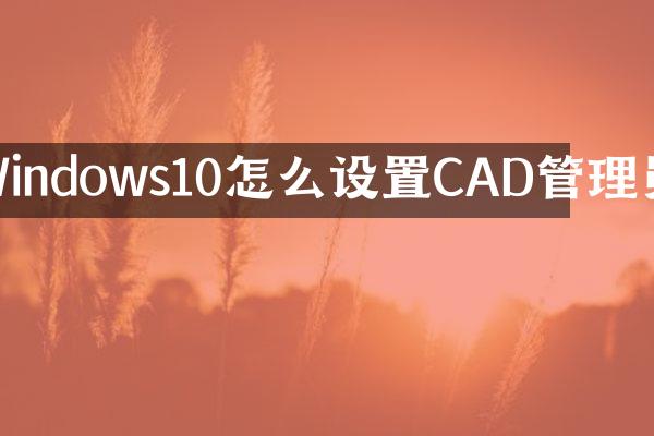 Windows10怎么设置CAD管理员