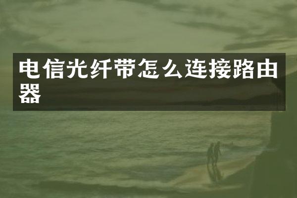 电信光纤带怎么连接路由器