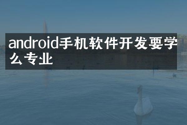 android手机软件开发要学什么专业