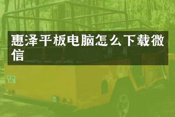 惠泽平板电脑怎么下载微信