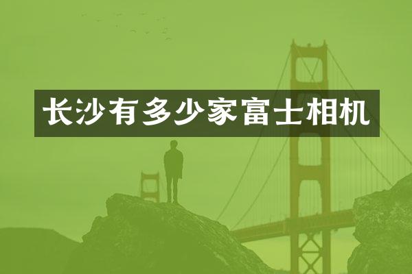 长沙有多少家富士相机