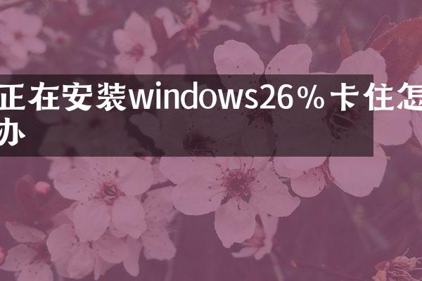 正在安装windows26%卡住怎么办