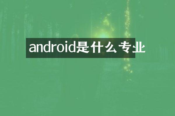 android是什么专业