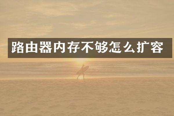 路由器内存不够怎么扩容