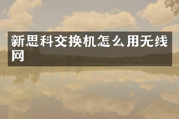 新思科交换机怎么用无线网