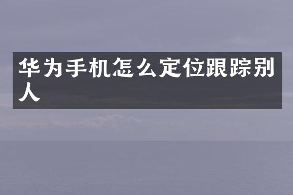 华为手机怎么定位跟踪别人