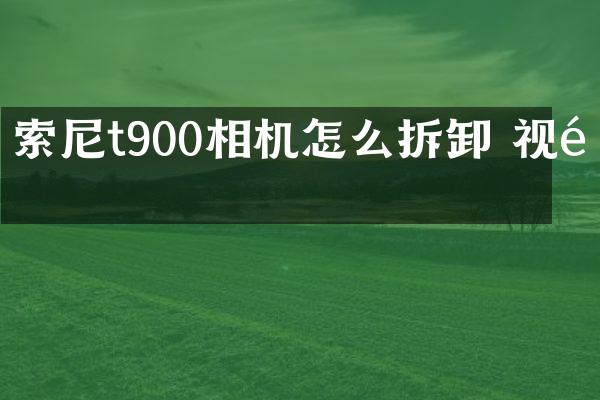 t900相机怎么拆卸 视频