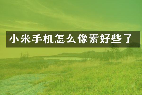 小米手机怎么像素好些了