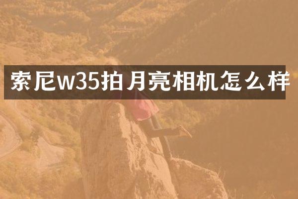 w35拍月亮相机怎么样