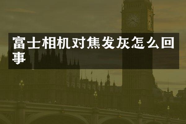 富士相机对焦发灰怎么回事