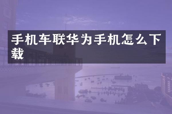 手机车联华为手机怎么下载