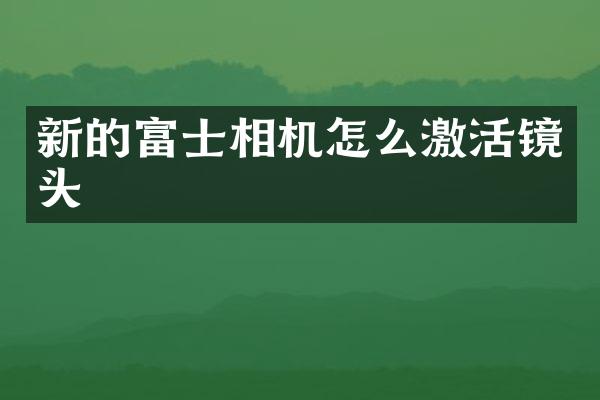 新的富士相机怎么激活镜头