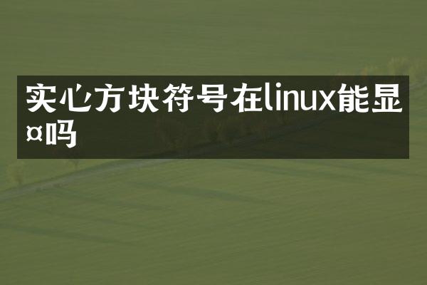 实心方块符号在linux能显示吗