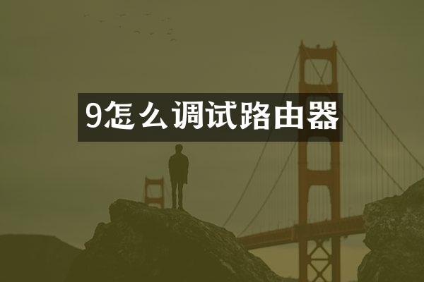 9怎么调试路由器