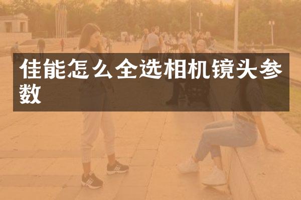 佳能怎么全选相机镜头参数