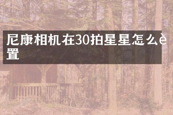 尼康相机在30拍星星怎么设置