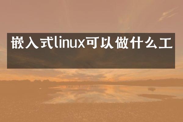 嵌入式linux可以做什么工作