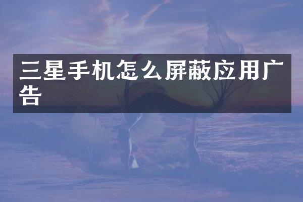 三星手机怎么屏蔽应用广告