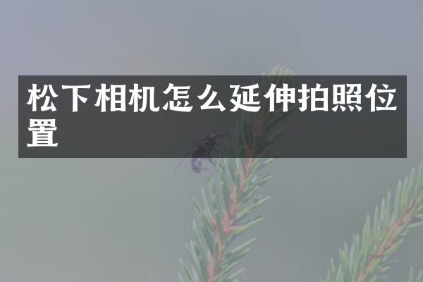 相机怎么延伸拍照位置
