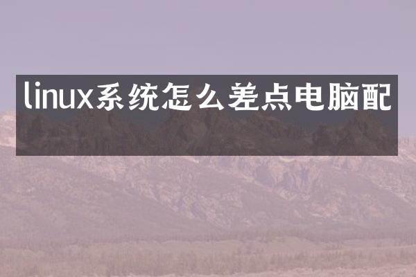 linux系统怎么差点电脑配置