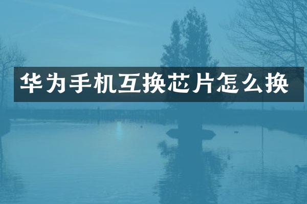 华为手机互换芯片怎么换