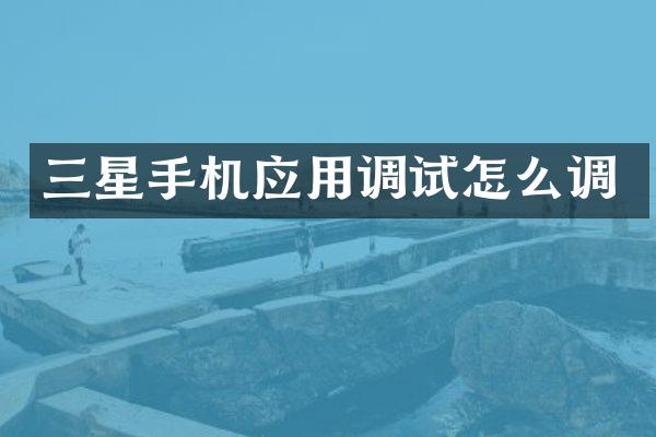 三星手机应用调试怎么调