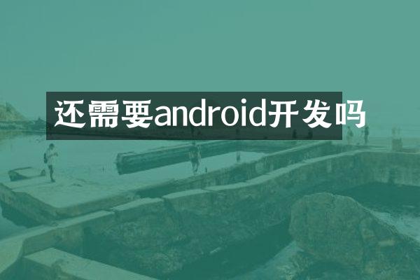 还需要android开发吗