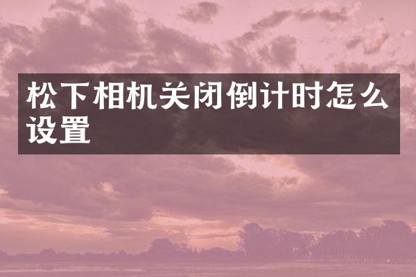 相机关闭倒计时怎么设置